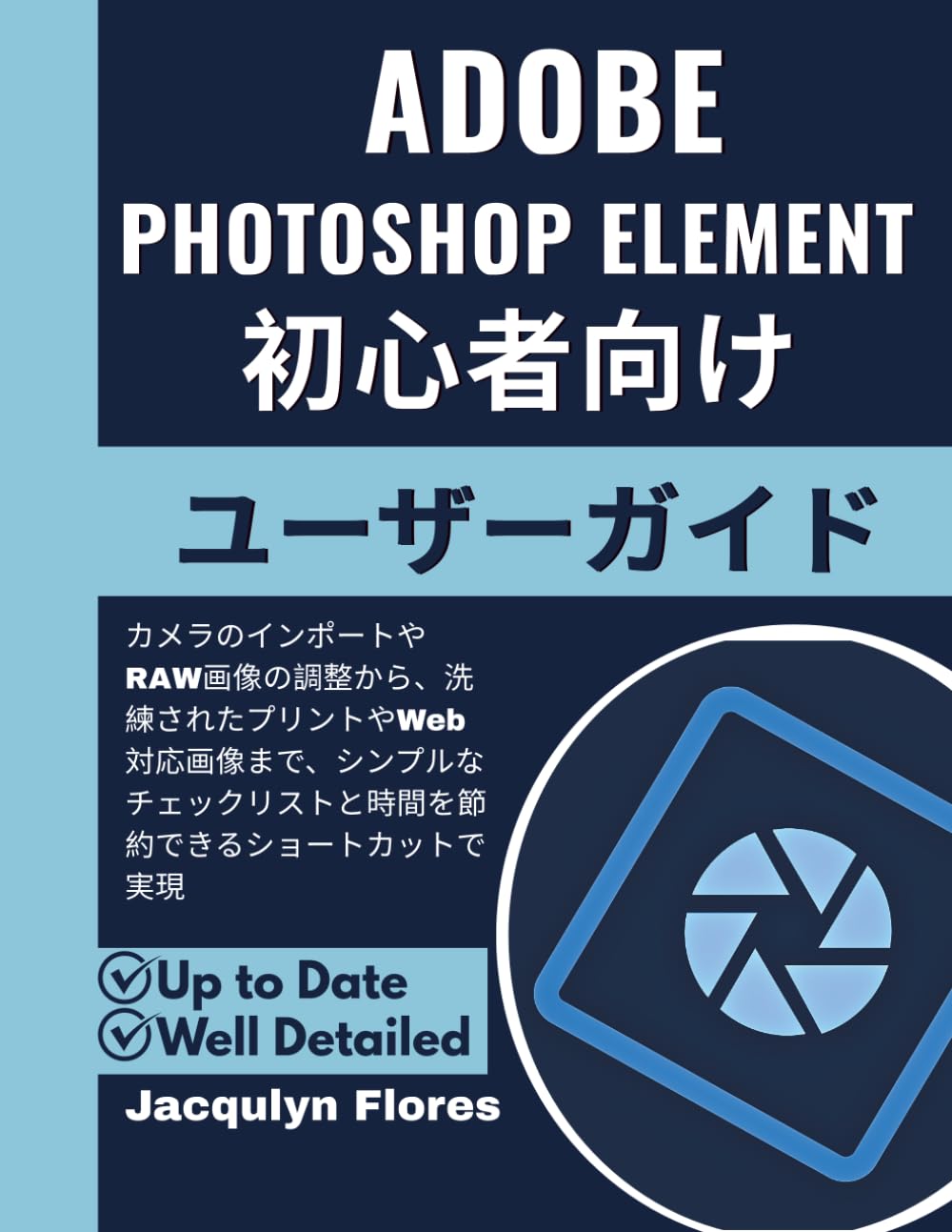 Adobe Photoshop Elements 初心者向けユーザーガイド: カメラのインポートやRAW画像の調整から、洗練されたプリントやWeb対応画像まで、シンプルなチェックリストと時間を節約できるショートカットで実現