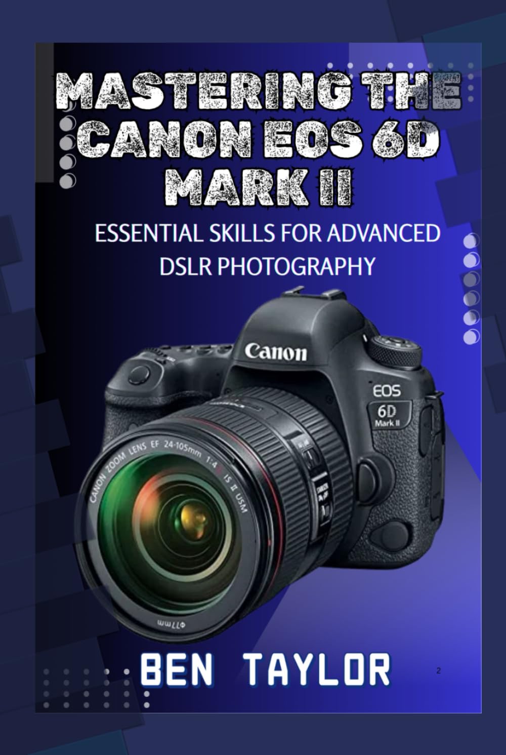 MASTERING THE CANON EOS 6D MARK II: ESSENTIAL SKILLS FOR ADVANCED DSLR PHOTOGRAPHY