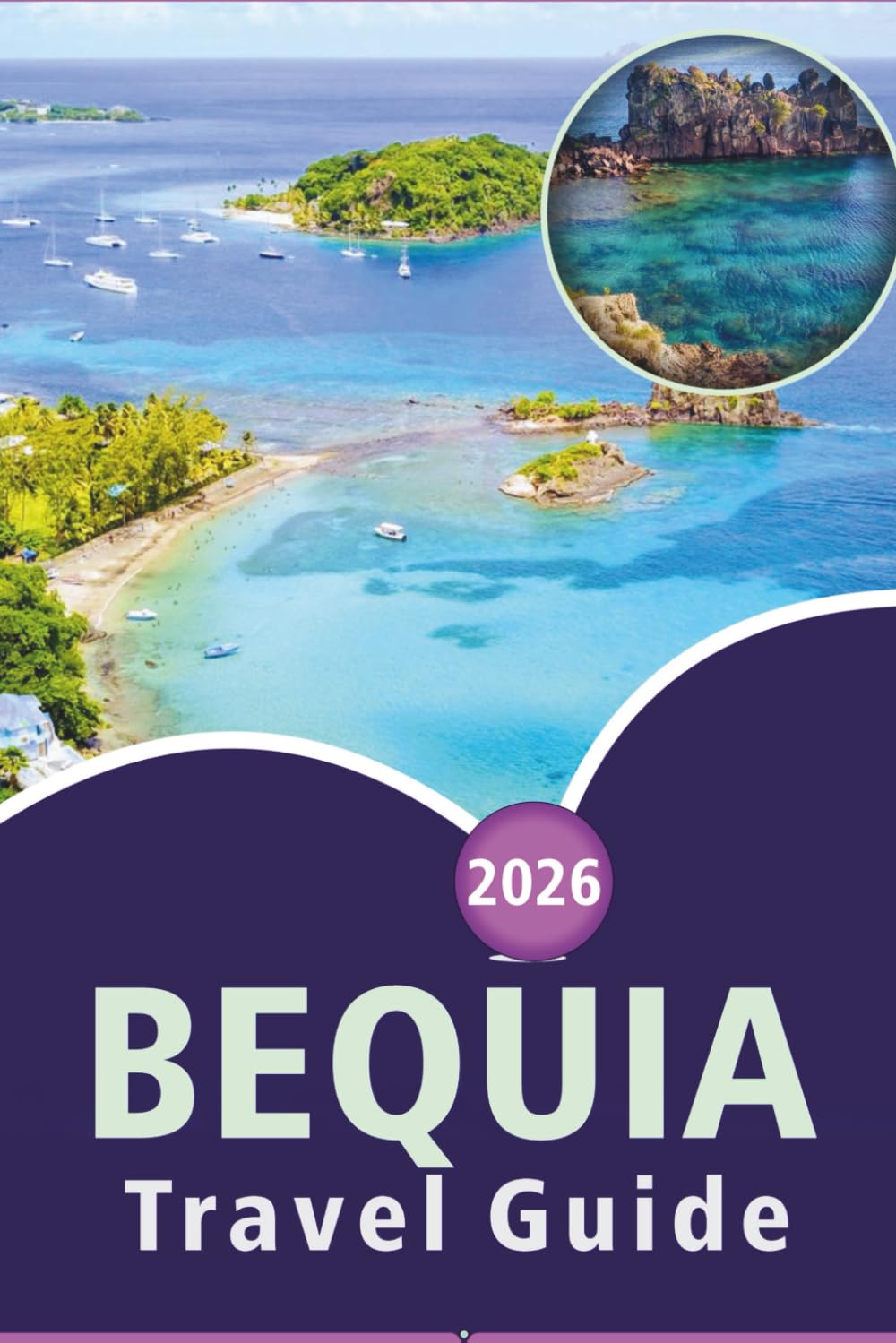 BEQUIA TRAVEL GUIDE 2026: Explore the Grenadine Island’s Stunning Beaches, Top Attractions, Natural Beauty, Local Cuisine, Maps, Festivals and Local Life for an Authentic Caribbean Escape.