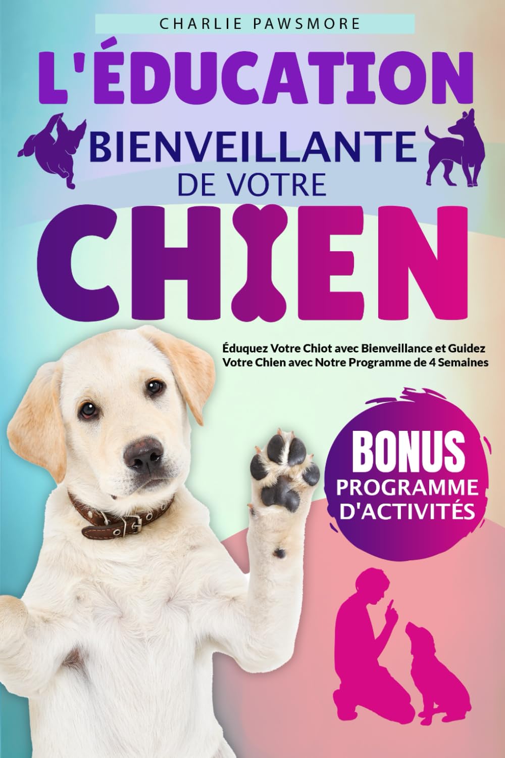 L'ÉDUCATION BIENVEILLANTE DE VOTRE CHIEN: Éduquez Votre Chiot avec Bienveillance et Guidez Votre Chien avec Notre Programme de 4 Semaines