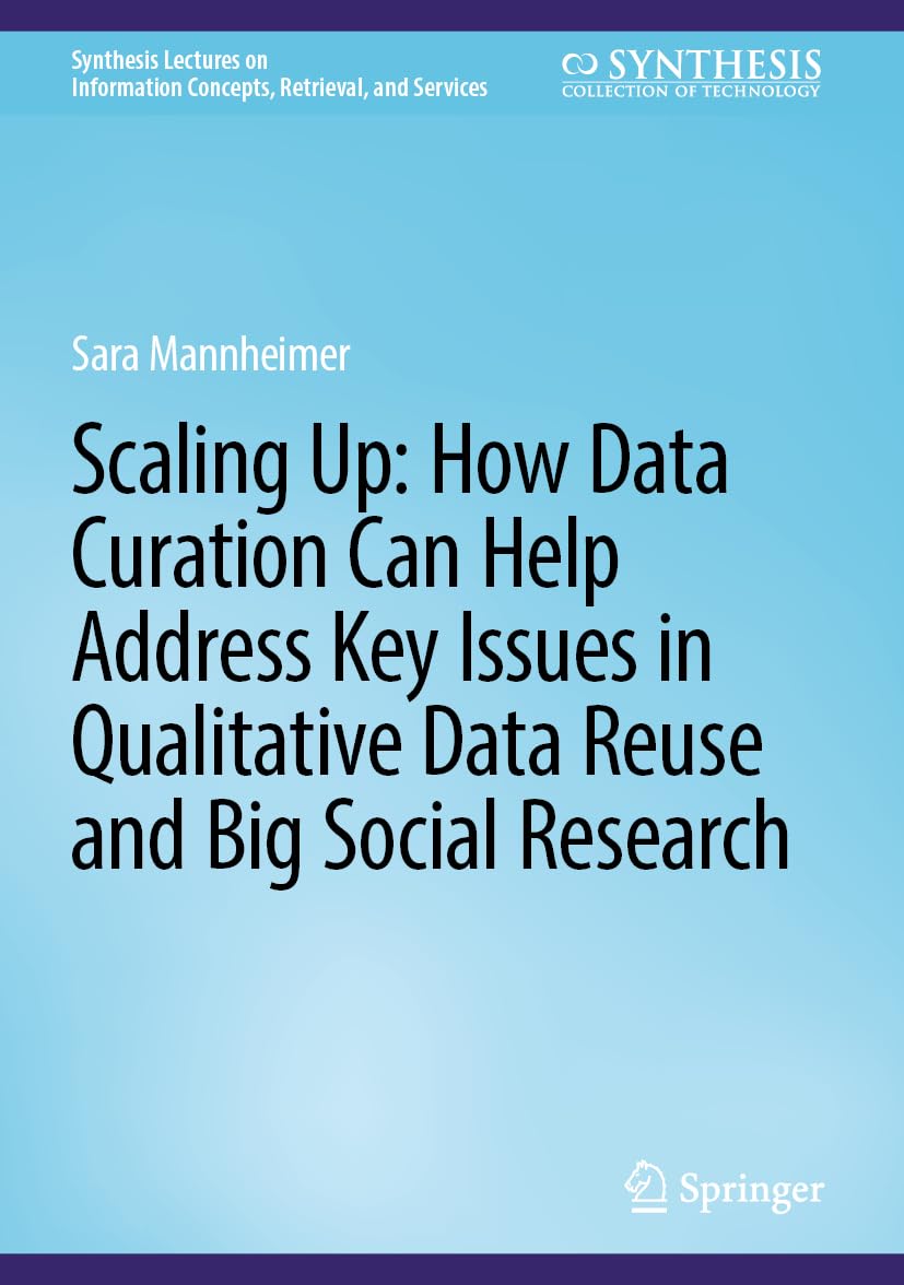 Scaling Up: How Data Curation Can Help Address Key Issues in Qualitative Data Reuse and Big Social Research (Synthesis Lectures on Information Concepts, Retrieval, and Services)