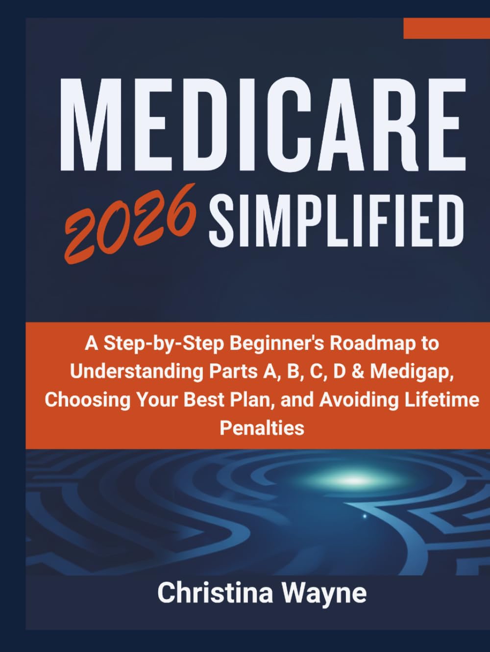 Medicare 2026 Simplified: A Step-by-Step Beginner's Roadmap to Understanding Parts A, B, C, D & Medigap, Choosing Your Best Plan, and Avoiding Lifetime Penalties