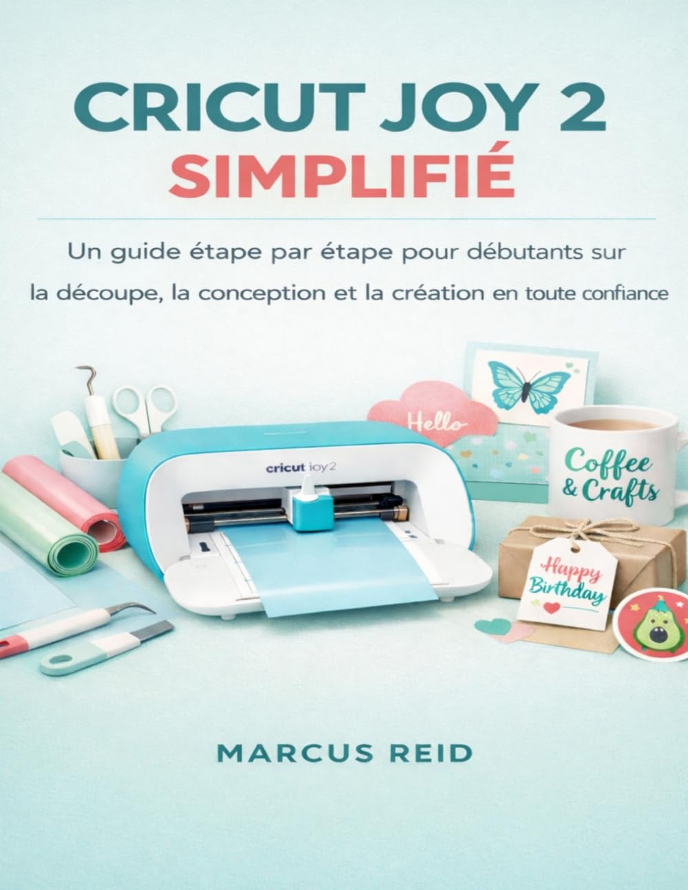 Cricut Joy 2 simplifié: Un guide étape par étape pour débutants sur la découpe, la conception et la création en toute confiance