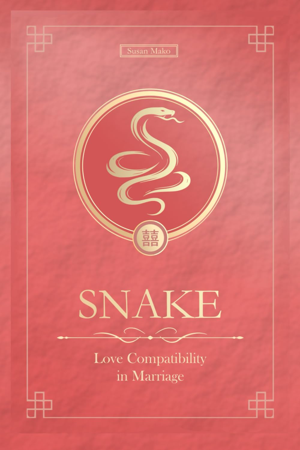 The Love Snake Never Forgets: Chinese Snake Love Compatibility in Marriage and Relationships (Unfolding Choice of Love)