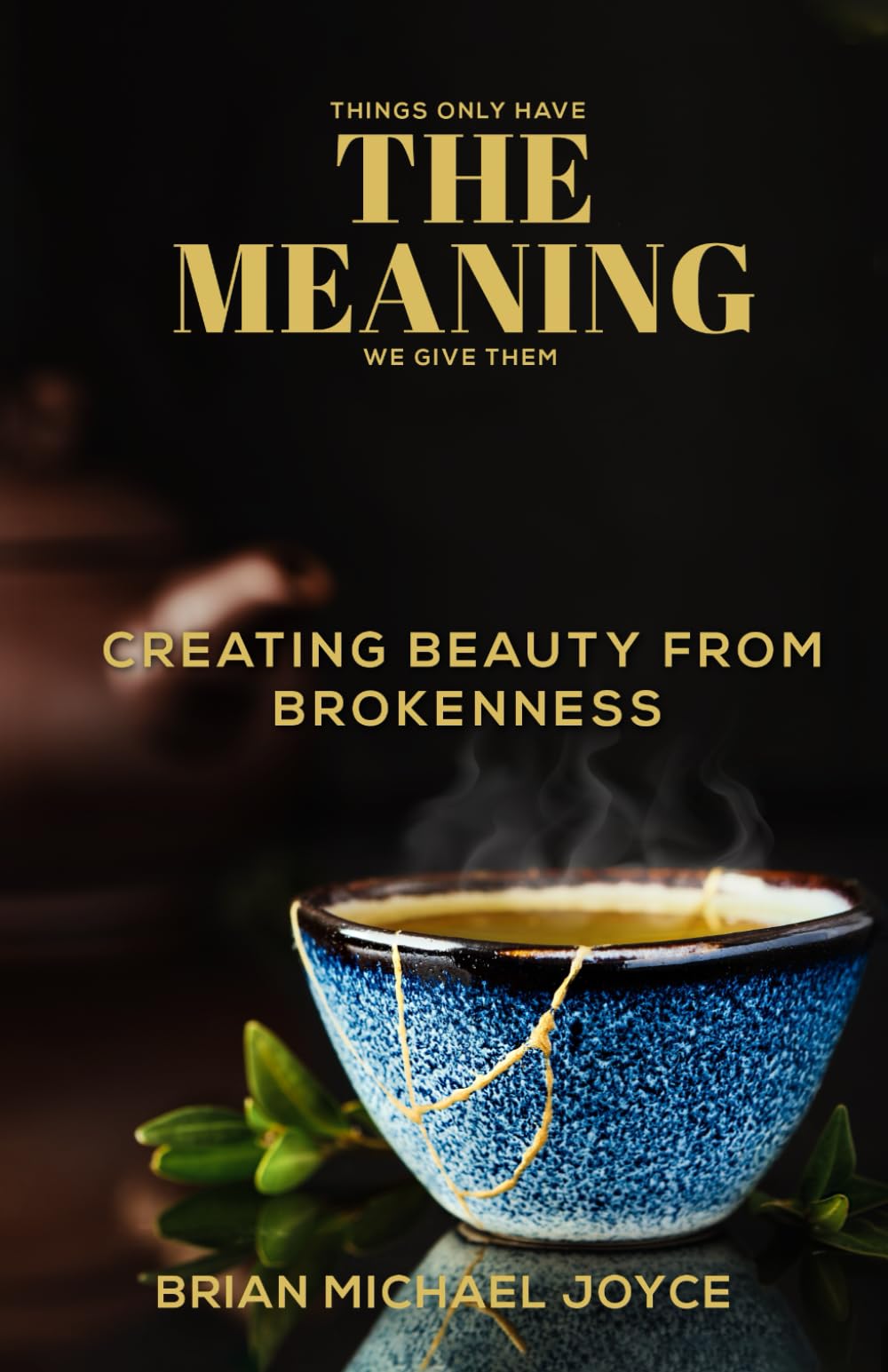 THINGS ONLY HAVE THE MEANING WE GIVE THEM: CREATING BEAUTY FROM BROKENNESS
