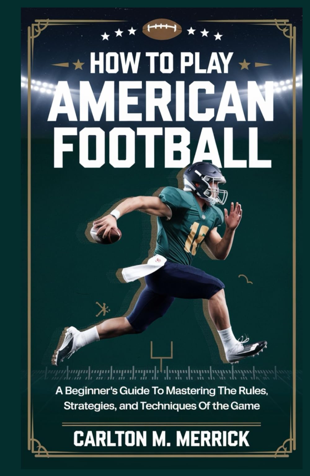 HOW TO PLAY AMERICAN FOOTBALL: A Beginner’s Guide to Mastering the Rules, Strategies, and Techniques of the Game