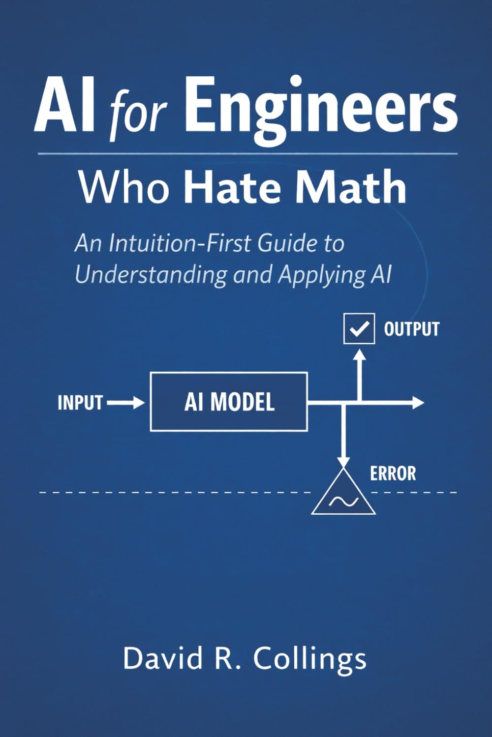 AI for Engineers Who Hate Math: An Intuition-First Guide to Understanding and Applying AI