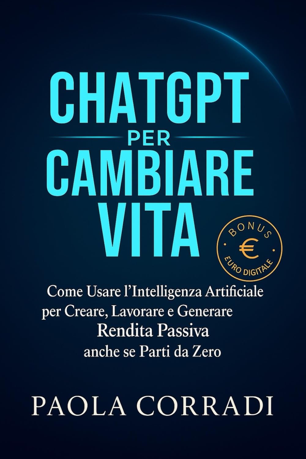 CHATGPT PER CAMBIARE VITA: Come Usare l'Intelligenza Artificiale per Creare, Lavorare, Generare Rendita Passiva e Guadagnare anche se Parti da Zero (AI Lifestyle)