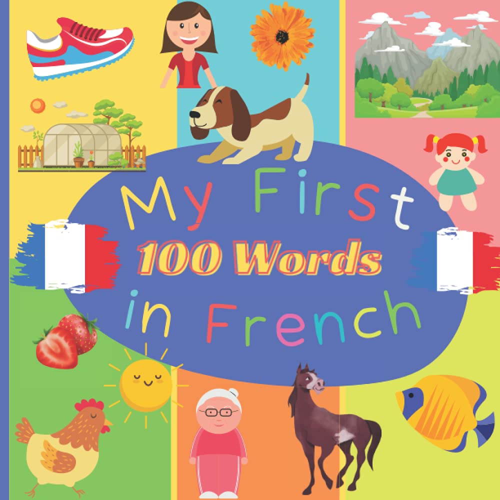 My First 100 Words in French: Learn French for Toddlers and Kids - 100 Nice Pictures with French & English Words - French Reading Practice, Teaching French to Preschoolers
