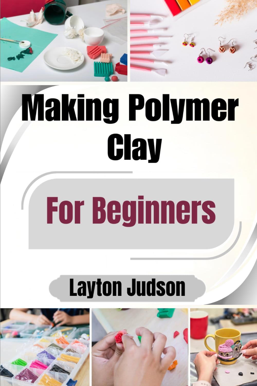 Making Polymer Clay For Beginners: Master Essential Techniques to Create Beautiful, Durable Jewelry & Decor with Confidence