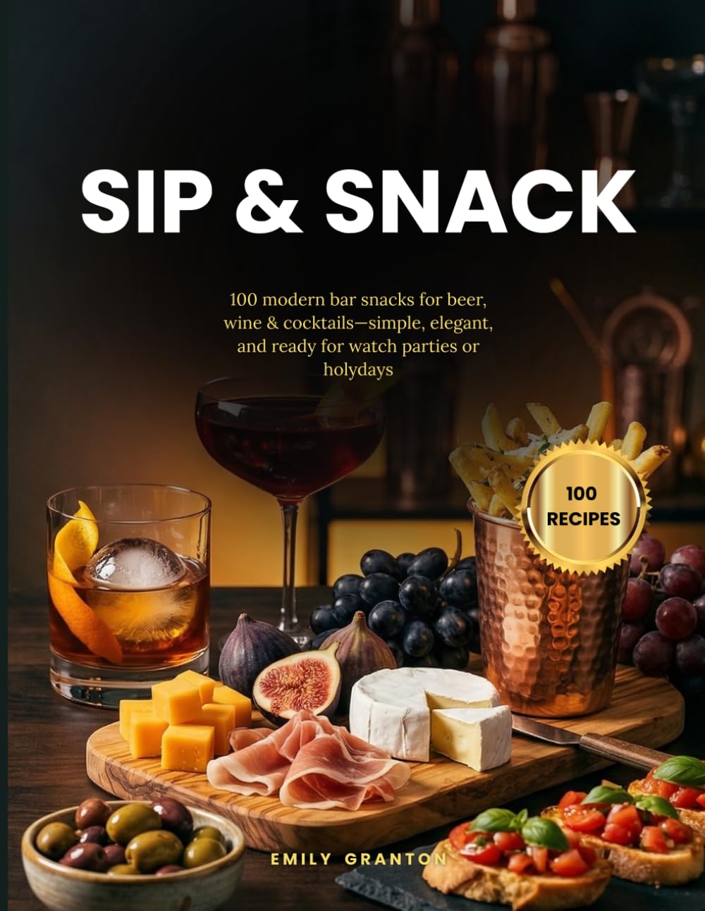 Sip & Snack: 100 modern bar snacks for beer, wine & cocktails—simple, elegant, and ready for watch parties or holydays (The Everyday Kitchen Collection)