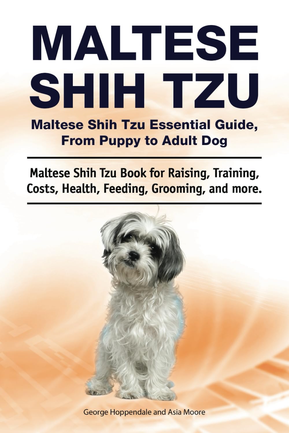 Maltese Shih Tzu. Maltese Shih Tzu Essential Guide, From Puppy to Adult Dog. Maltese Shih Tzu Book for Raising, Training, Costs, Health, Feeding, Grooming, and more.