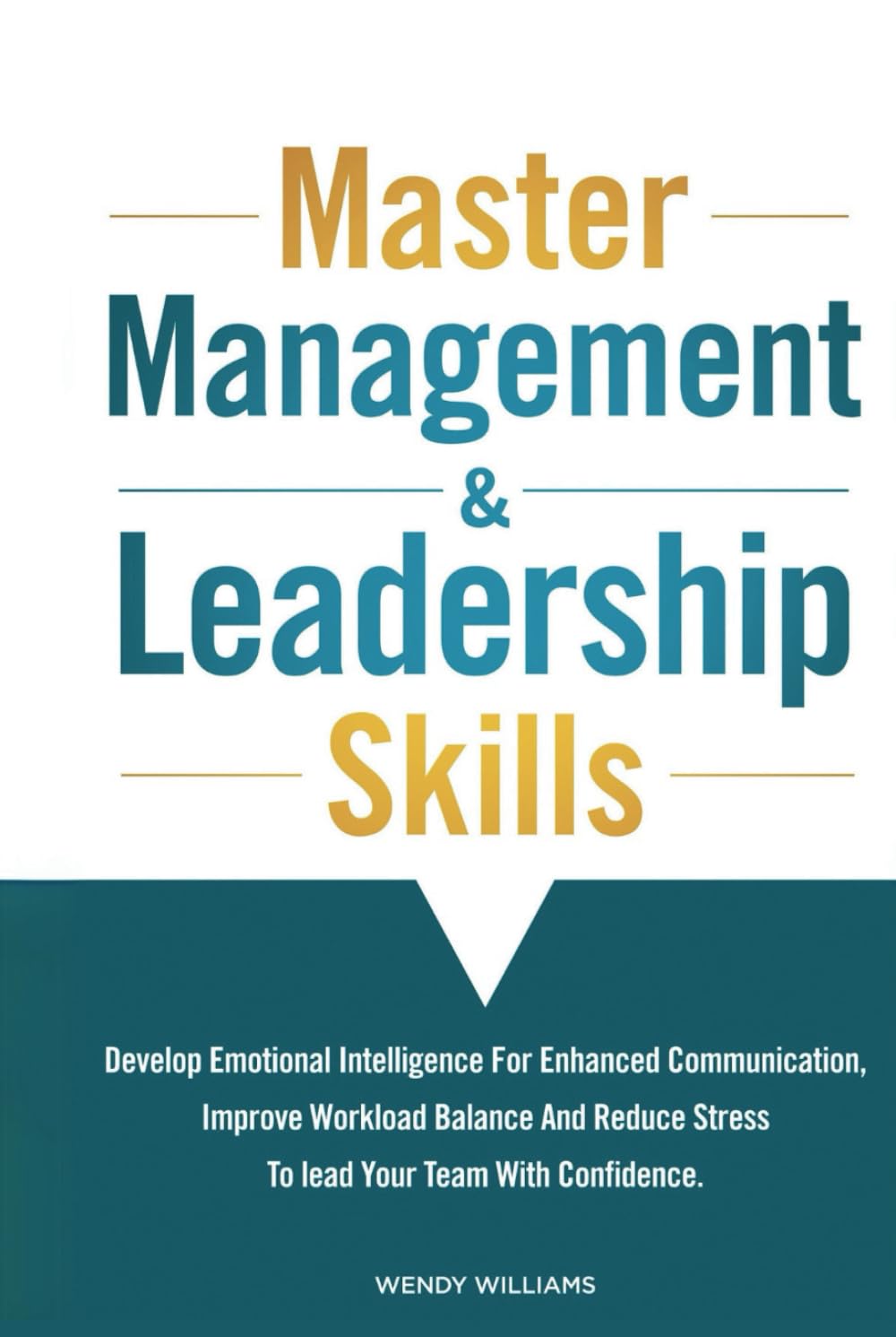 Master Management & Leadership Skills: Develop Emotional Intelligence for Enhanced Communication, Improve Workload Balance and Reduce Stress to Lead your Team with Confidence.