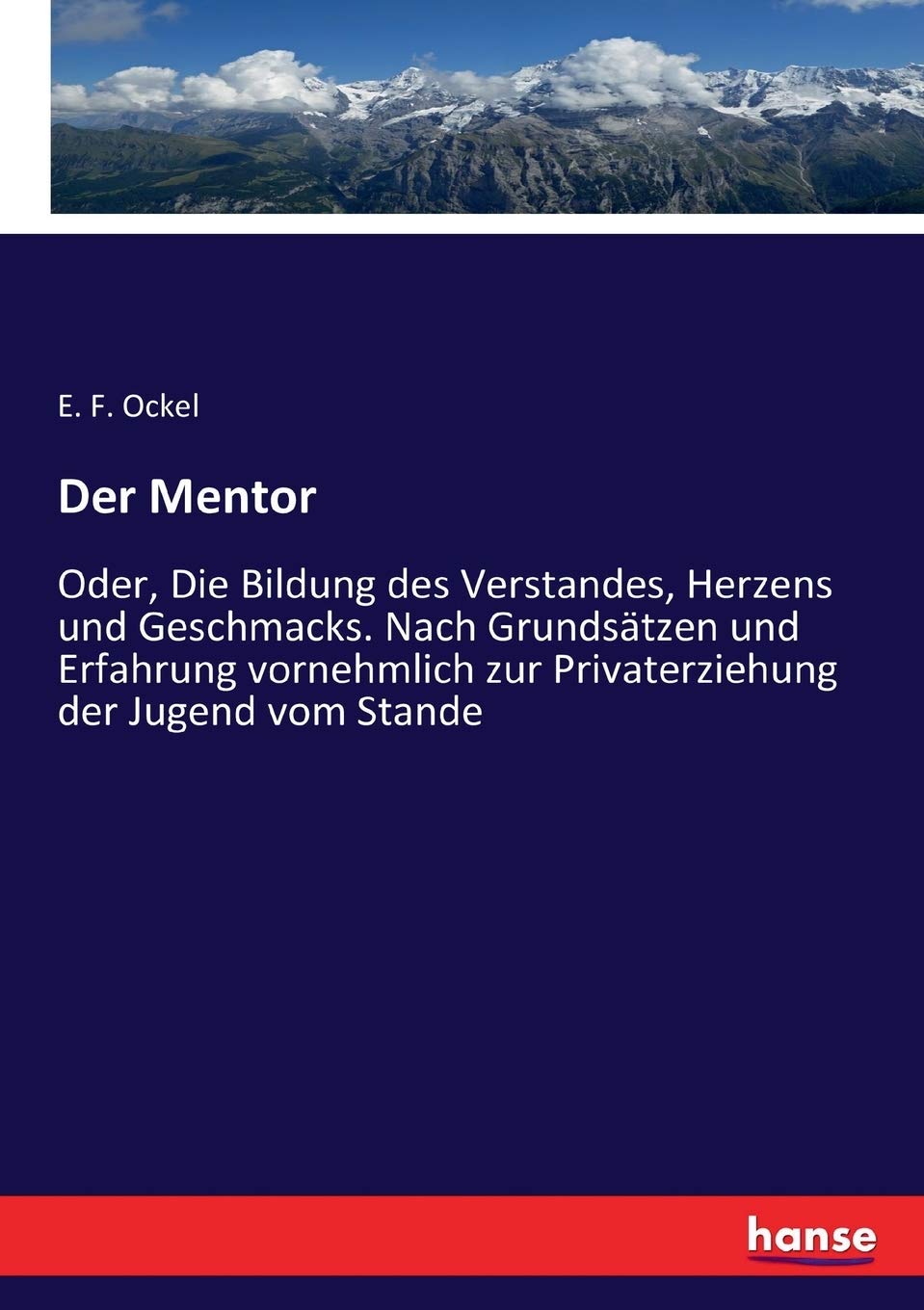Der Mentor: Oder, Die Bildung des Verstandes, Herzens und Geschmacks. Nach Grundsätzen und Erfahrung vornehmlich zur Privaterziehung der Jugend vom Stande