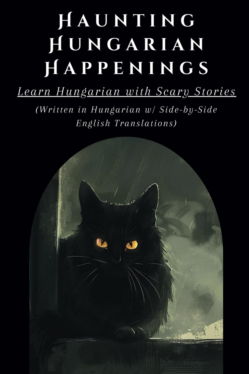 Haunting Hungarian Happenings: Learn Hungarian with Scary Stories: (Written in Hungarian w/ Side-by-Side English Translations) (Hungarian Short Stories (CEFR Leveled Language Learning))