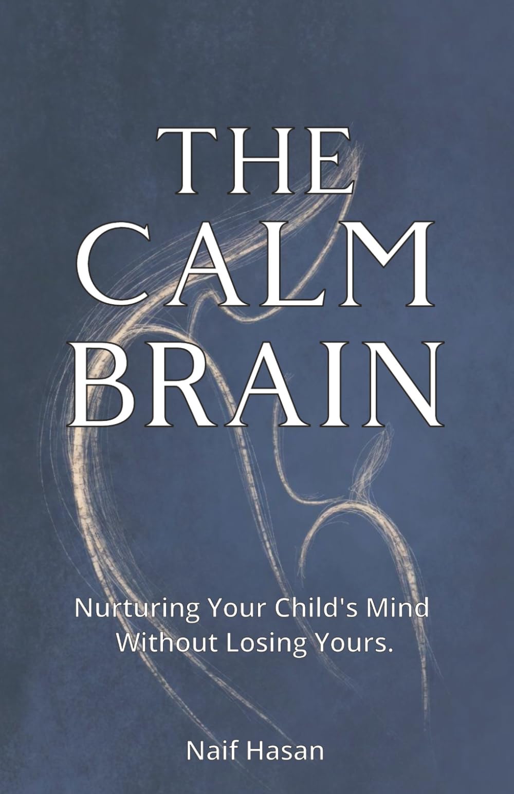 The Calm Brain: Nurturing Your Child's Mind Without Losing Yours.