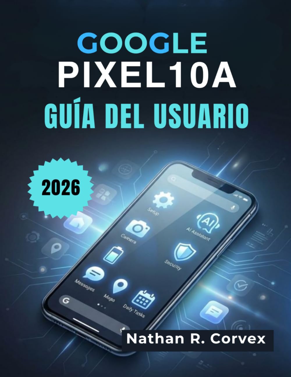 Google Pixel 10a Guía del usuario: Configuración sencilla, Android 16, IA Gemini, Cámara, Seguridad, Batería y Tareas diarias