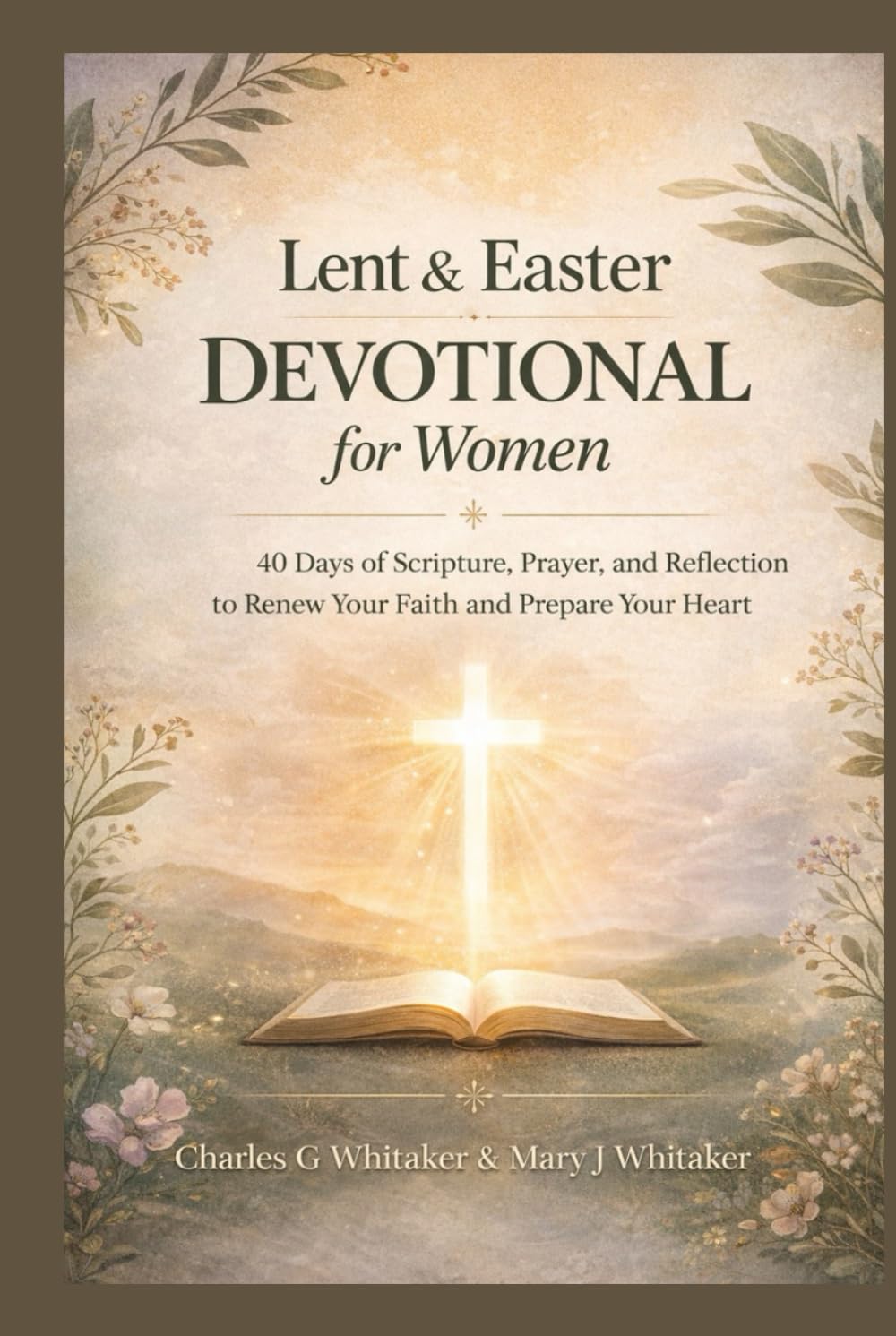 Lent and Easter Devotional for Women: 40 Days of Scripture, Prayer, and Reflection to Renew Your Faith and Prepare Your Heart