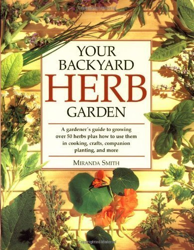 Your Backyard Herb Garden: A Gardener's Guide to Growing Over 50 Herbs Plus How to Use Them in Cooking, Crafts, Companion Planting and More by Smith, Miranda 1st (first) (1999) Paperback