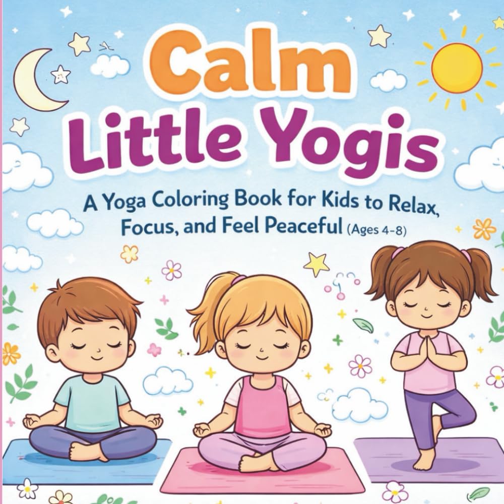 Calm Little Yogis: A Yoga Coloring Book for Kids to Relax, Focus, and Feel Peaceful (Ages 4–8)