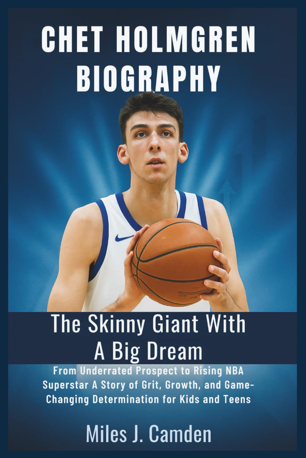 Chet Holmgren Biography: The Skinny Giant with a Big Dream: From Underrated Prospect to Rising NBA Superstar – A Story of Grit, Growth, and Game-Changing Determination for Kids and Teens