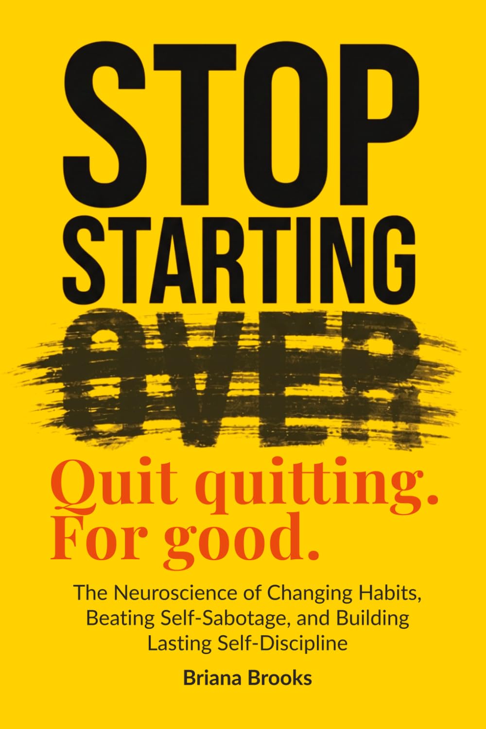 Stop Starting Over: The Neuroscience of Changing Habits, Beating Self-Sabotage, and Building Lasting Self-Discipline