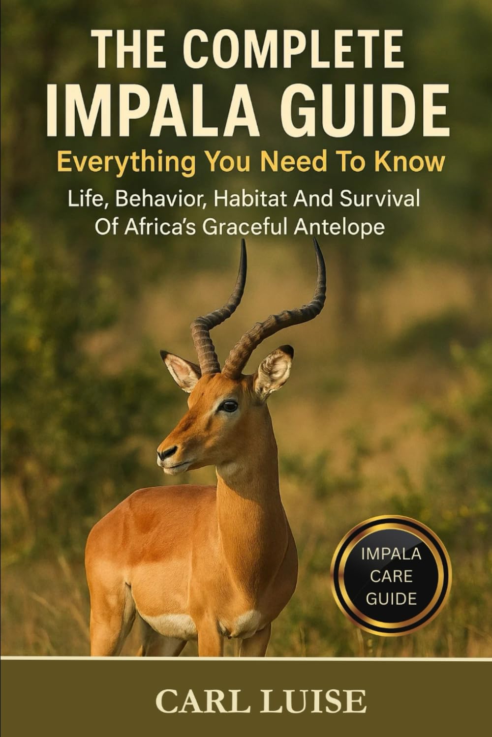 THE COMPLETE IMPALA GUIDE: Everything You Need To Know: Life, Behavior, Habitat And Survival Of Africa’s Graceful Antelope