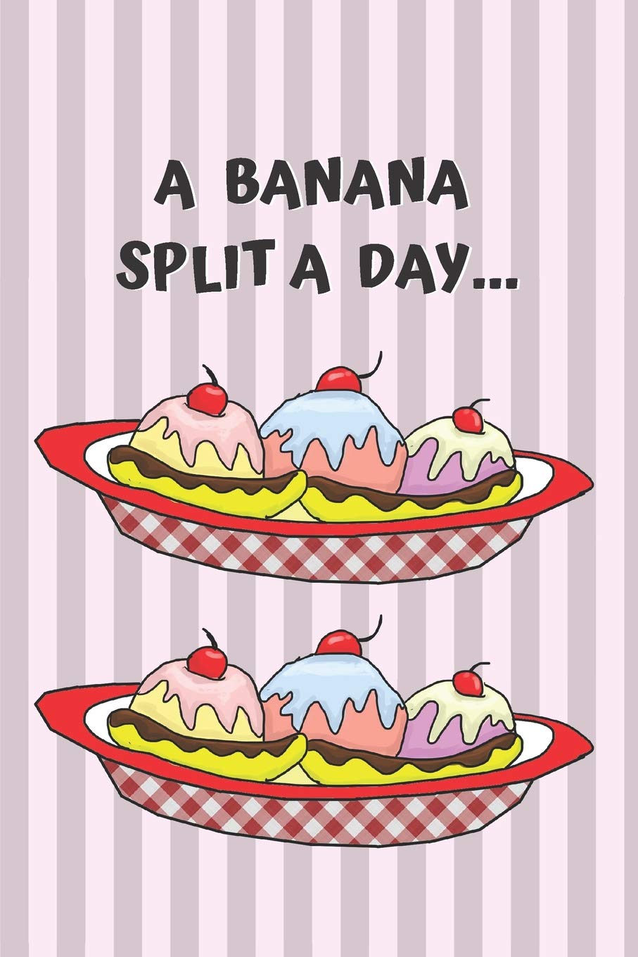 A Banana Split a Day Blank Lined Notebook Journal: A daily diary, composition or log book, gift idea for people who love banana splits!!