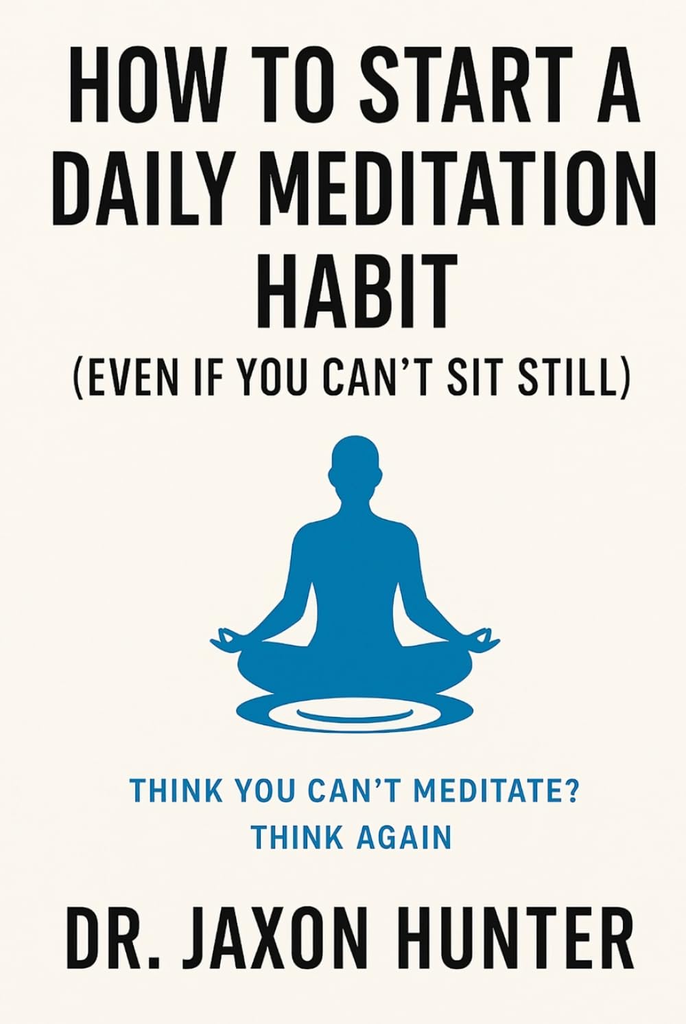 How to Start a Daily Meditation Habit (Even If You Can’t Sit Still): Think You Can’t Meditate? Think Again (Success Habits)