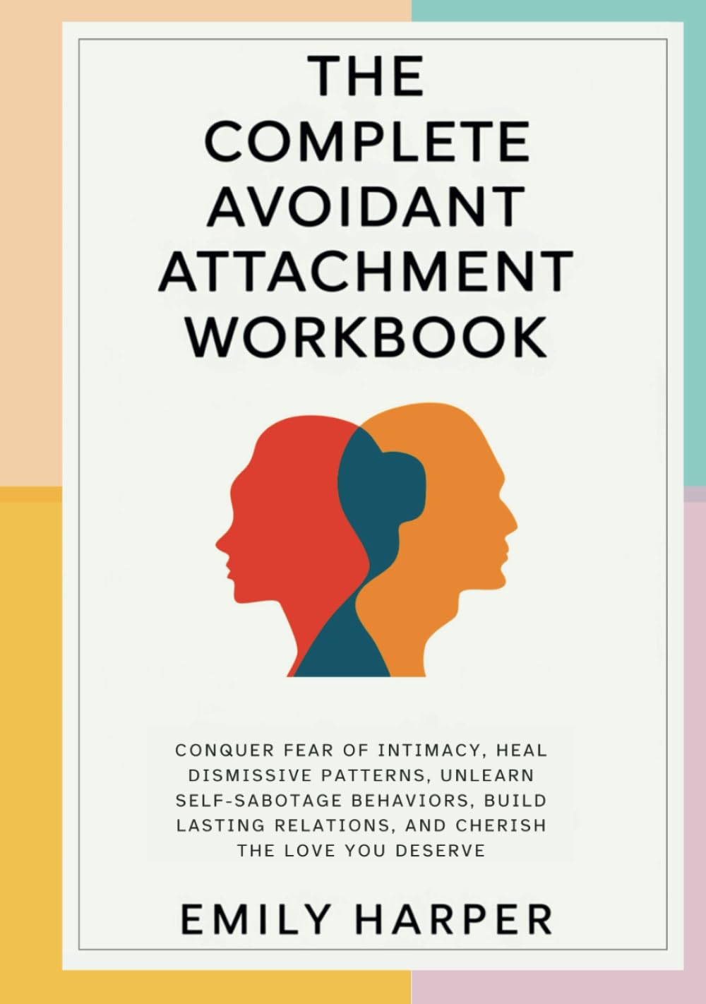 The Complete Avoidant Attachment Workbook: Conquer Fear of Intimacy, Heal Dismissive Patterns, Unlearn Self-Sabotage Behaviors, Build Lasting ... (The Relationship Transformation Series)