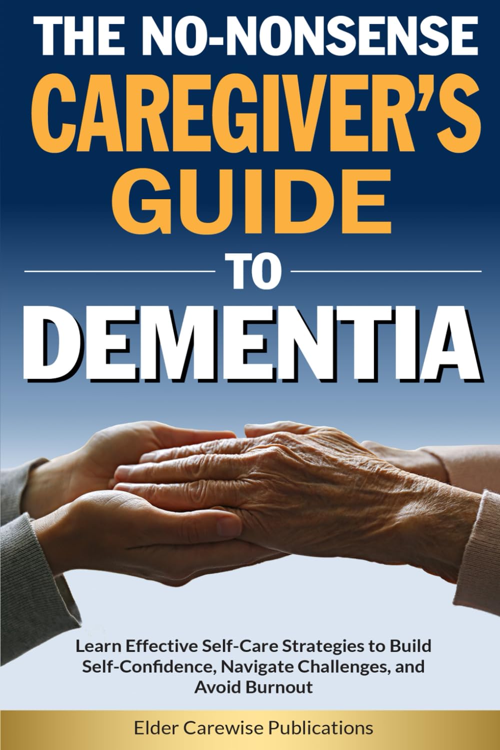 The No-Nonsense Caregiver’s Guide to Dementia: Learn Effective Self-Care Strategies to Build Self-Confidence, Navigate Challenges, and Avoid Caregiver Burnout