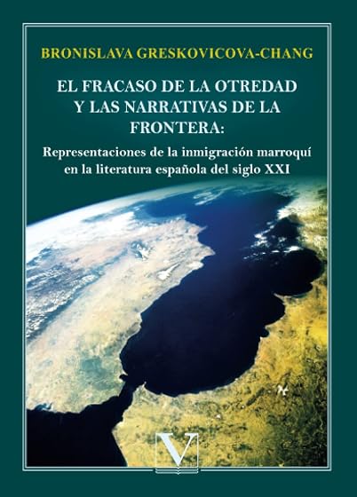 El fracaso de la otredad y las narrativas de la frontera:: Representaciones de la inmigración marroquí en la literatura española del si