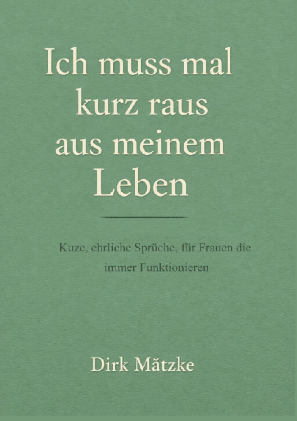 Ich muss mal kurz raus aus meinem Leben.: Kurze, eherliche Sprüche, für Frauen die immer funktionieren.