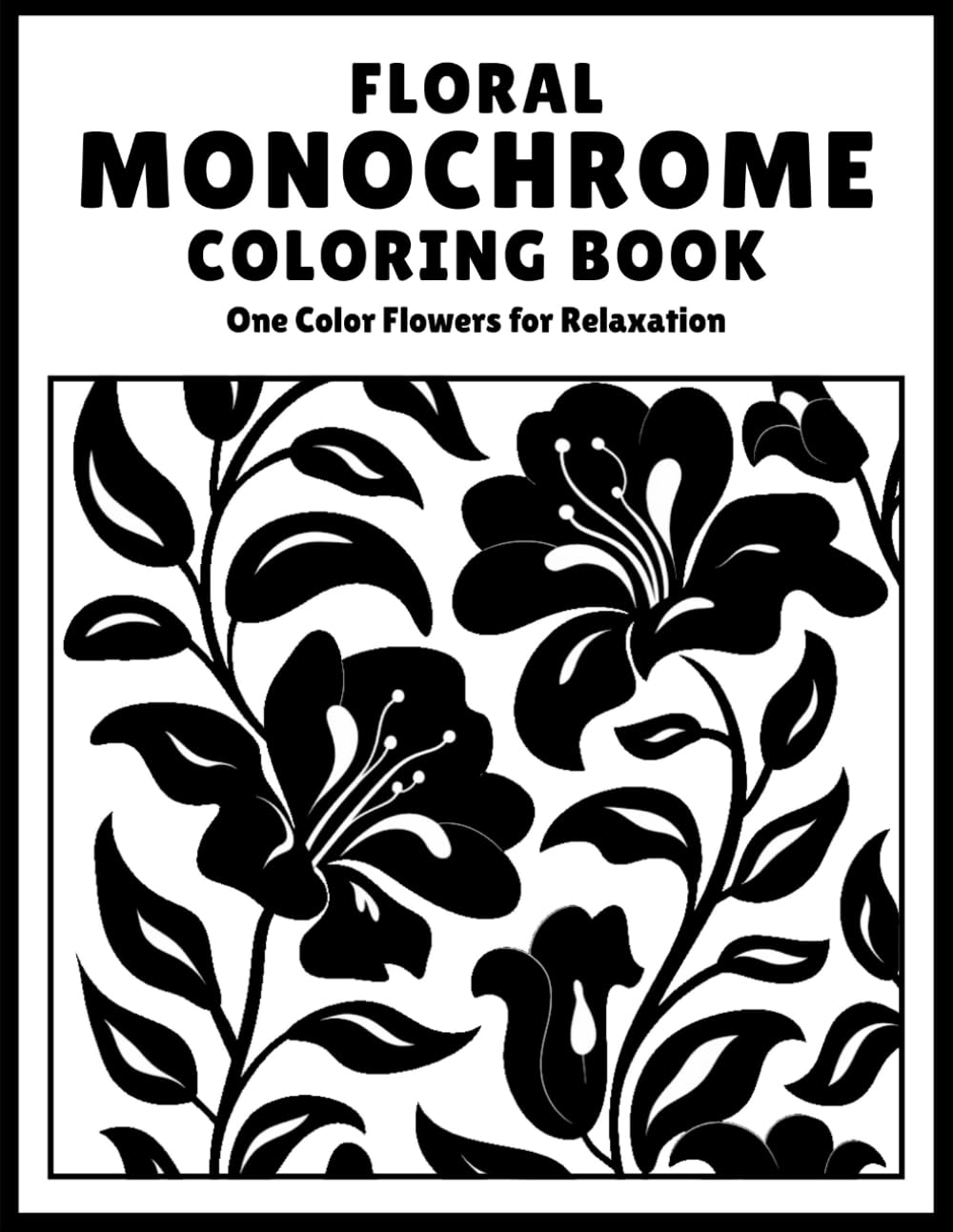 Monochrome Flowers Coloring Book for Adults: A Mindful Floral & Botanical Monochrome Coloring Book for Stress Relief, Relaxation, and One-Pen Creativity