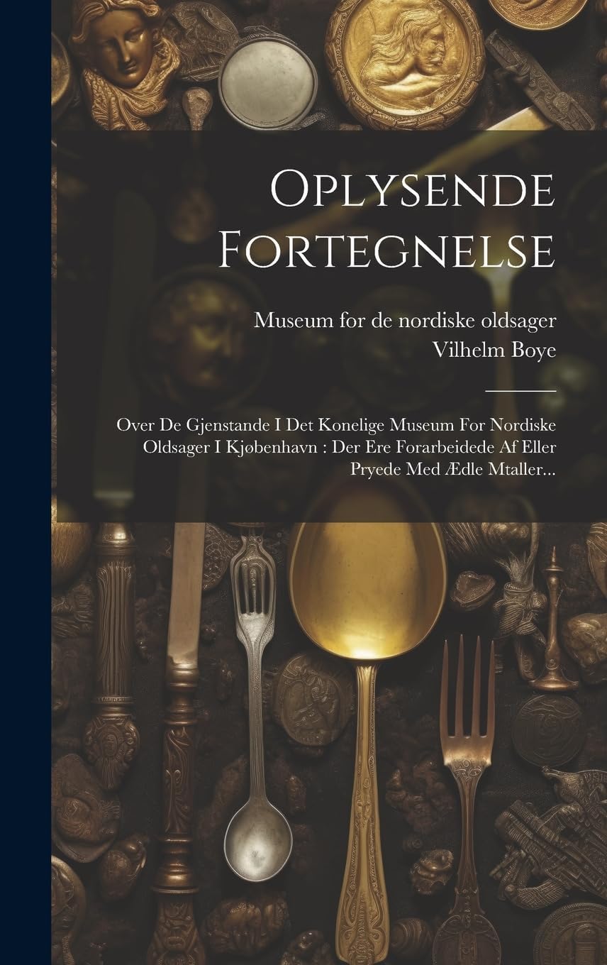 Oplysende Fortegnelse: Over De Gjenstande I Det Konelige Museum For Nordiske Oldsager I Kjøbenhavn: Der Ere Forarbeidede Af Eller Pryede Med Ædle Mtaller...