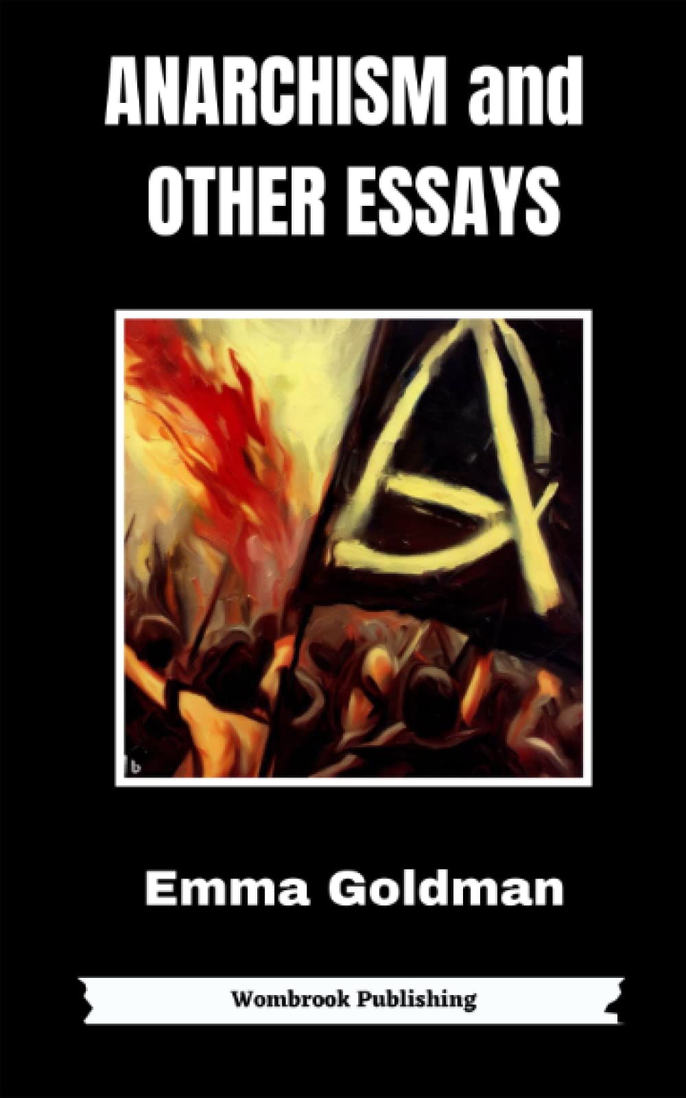 Anarchism and Other Essays: Reclaiming Freedom - Essays on Anarchism, Feminism, and Social Justice (Annotated)