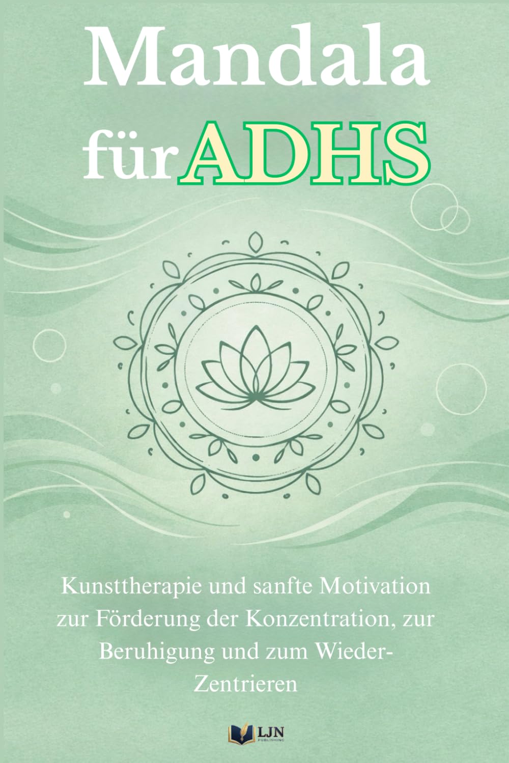 Mandala für ADHS: Kunsttherapie und sanfte Motivation zur Förderung der Konzentration, zur Beruhigung und zum Wieder-Zentrieren (ADHS und ich)