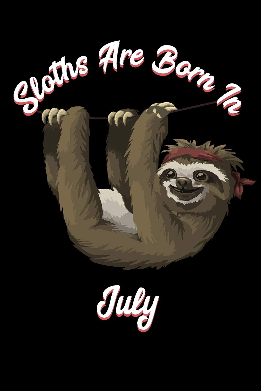 Sloths Are Born In July: Sloth Notebook And Journal To Write In / 6x9 Unique Diary / 100 Blank Lined Pages / Happy Birthday Gift Composition Book
