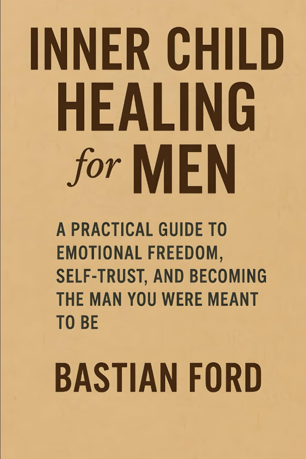 Inner Child Healing for Men: A Practical Guide to Emotional Freedom, Self-Trust, and Becoming the Man You Were Meant to Be