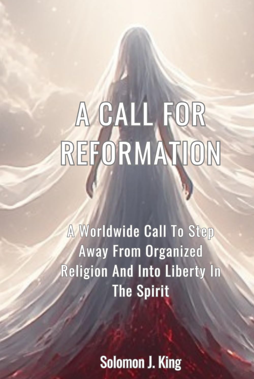 A Call For Reformation: A Worldwide Call To Step Away From Organized Religion And Into Liberty In The Spirit