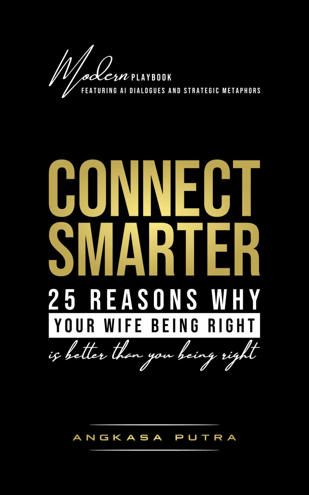 CONNECT SMARTER — 25 Reasons Why Your Wife Being Right is Better Than You Being Right: Modern Playbook Featuring AI Dialogues and Strategic Metaphors