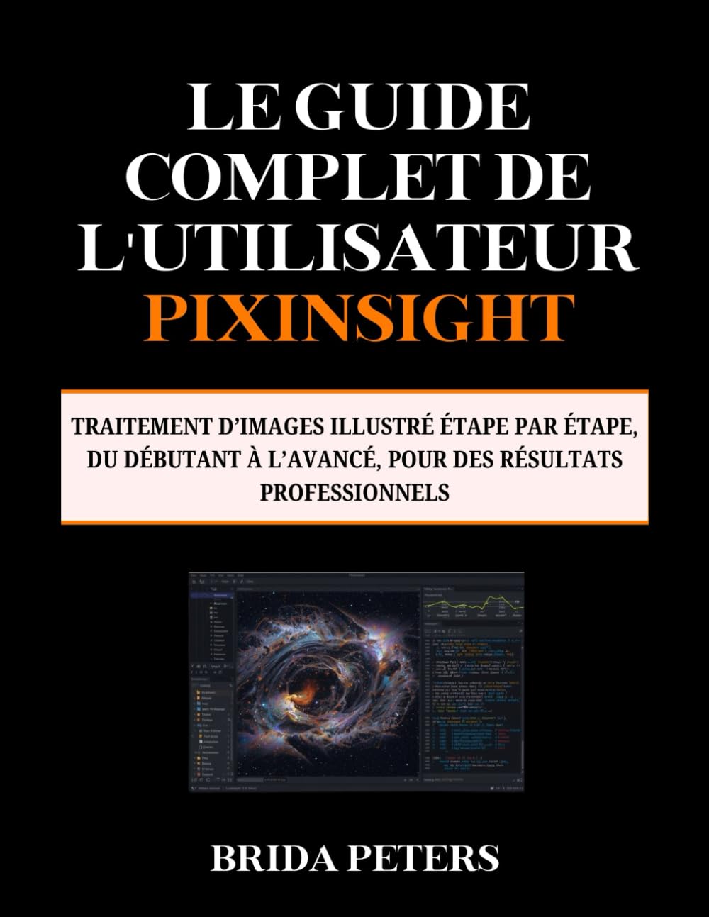 Le guide complet de l'utilisateur PixInsight: Traitement d’images illustré étape par étape, du débutant à l’avancé, pour des résultats professionnels