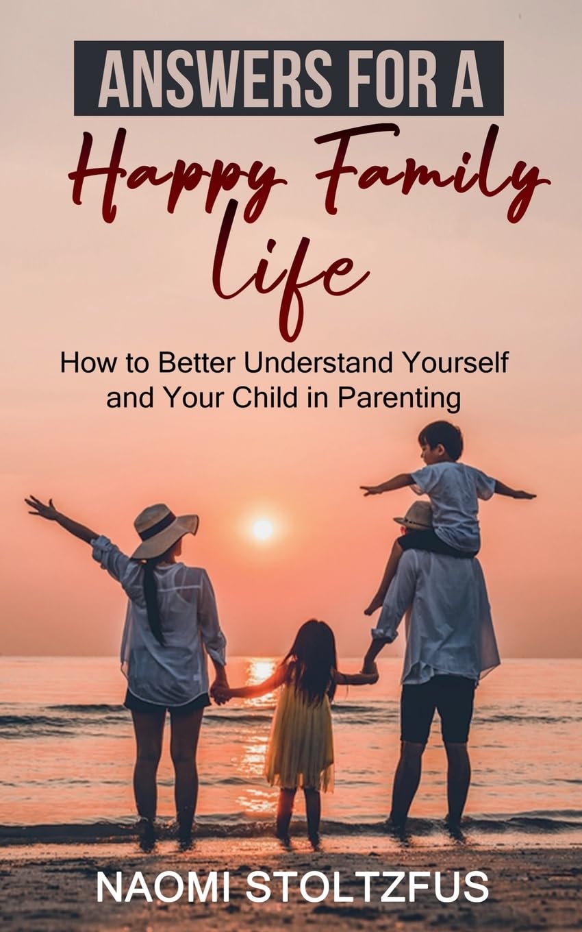 Answers For a Happy Family Life: How to Better Understand Yourself and Your Child in Parenting