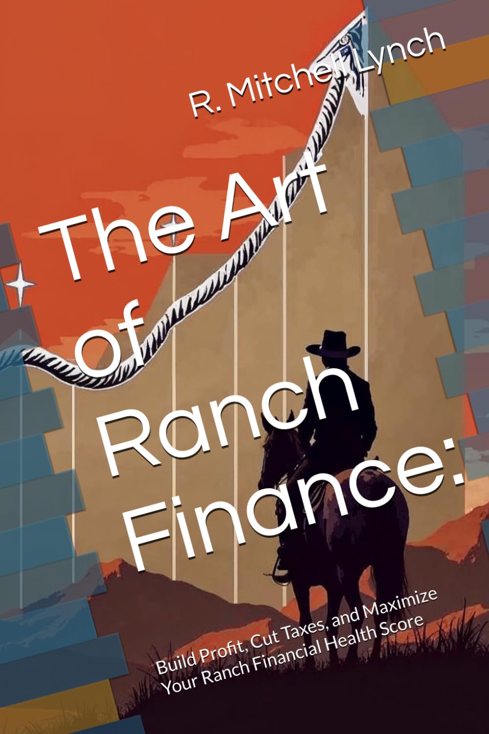 The Art of Ranch Finance:: Build Profit, Cut Taxes, and Maximize Your Ranch Financial Health Score