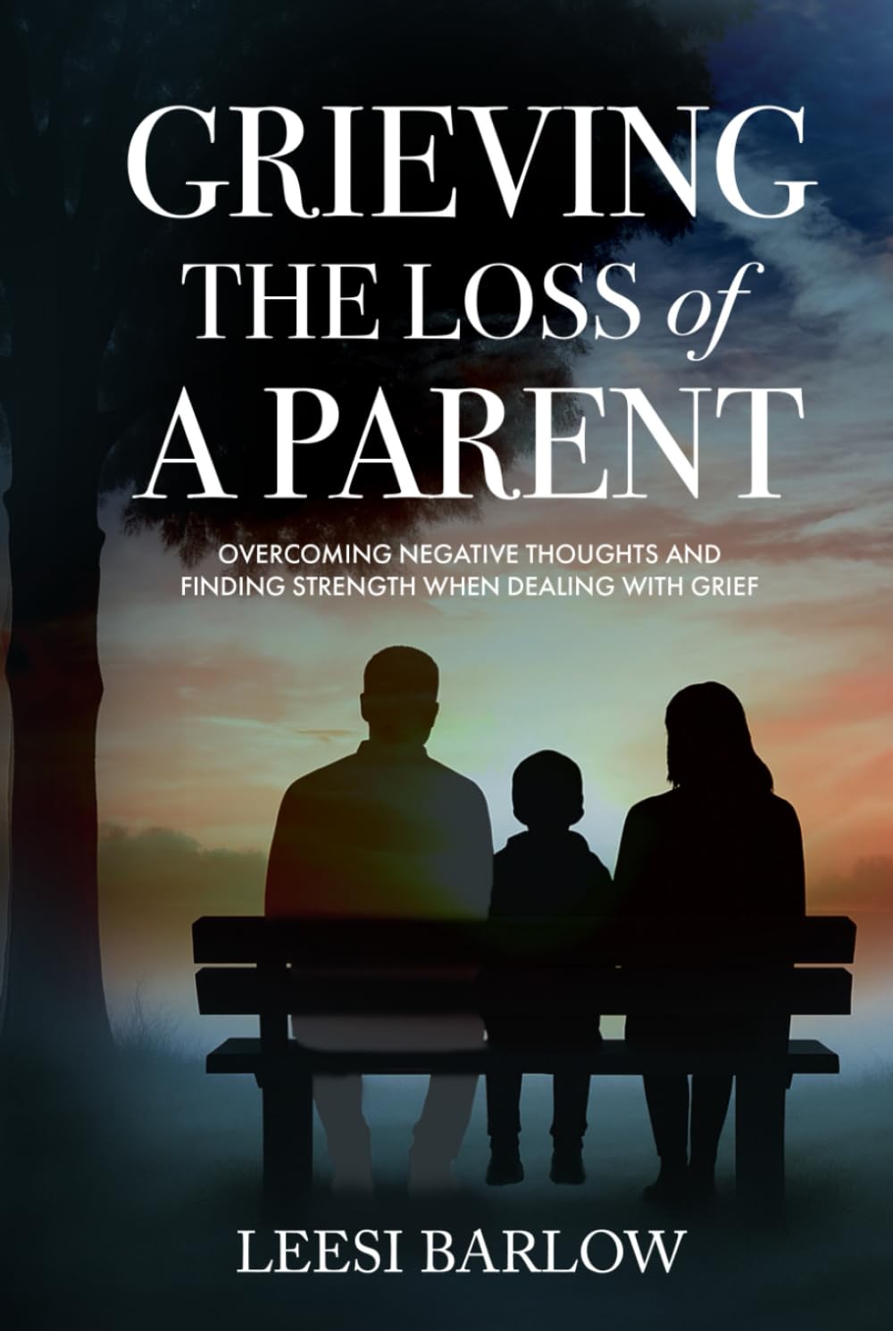 GRIEVING THE LOSS OF A PARENT: OVERCOMING NEGATIVE THOUGHTS AND FINDING STRENGTH WHEN DEALING WITH GRIEF