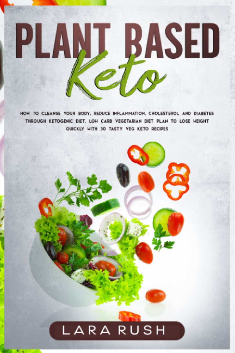 Plant-Based Keto: How to Cleanse Your Body, Reduce Inflammation, Cholesterol and Diabetes through Ketogenic Diet. Low-Carb Vegetarian Diet Plan to Lose Weight Quickly with 30 Tasty Veg Keto Recipes.
