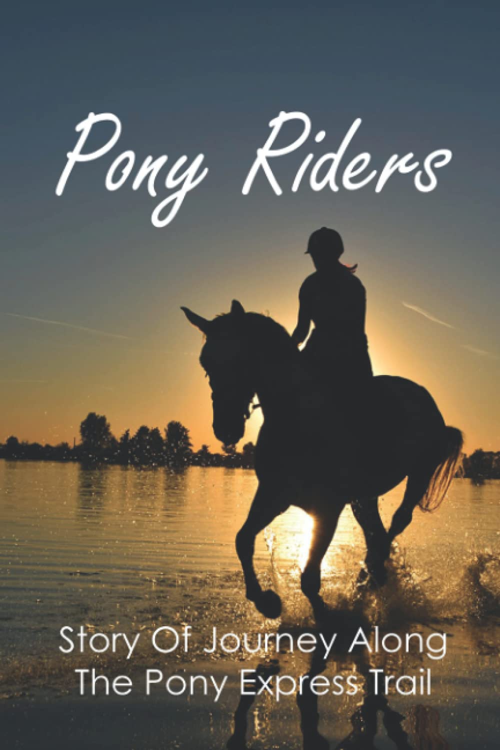 Pony Riders: Story Of Journey Along The Pony Express Trail: Old Pony Express Trail