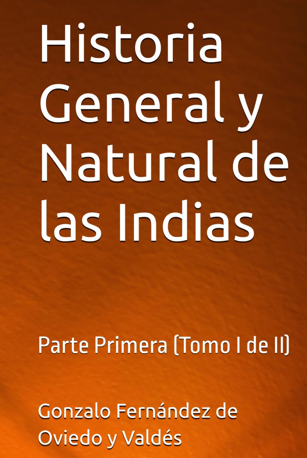 Historia General y Natural de las Indias: Parte Primera (Tomo I de II)