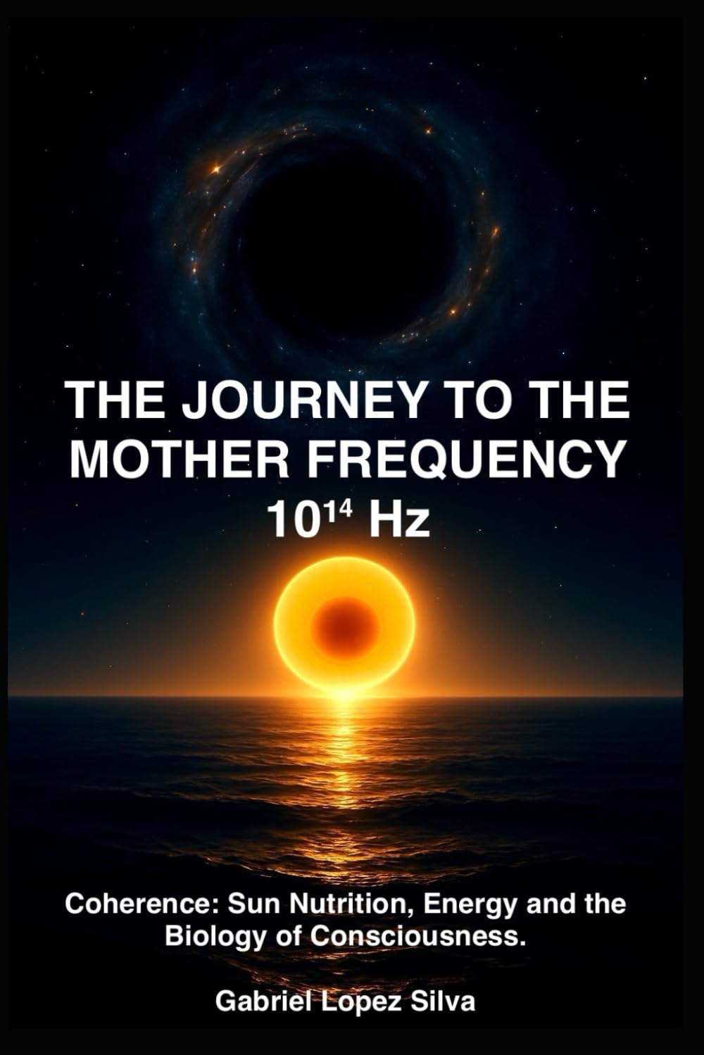 THE JOURNEY TO THE MOTHER FREQUENCY 10¹⁴ Hz: Coherence: Sun Nutrition, Energy and the Biology of Consciousness.