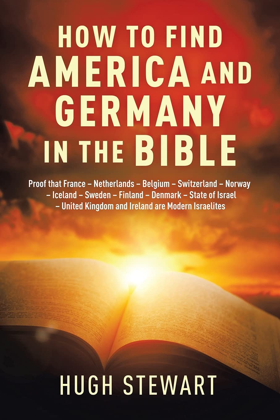HOW TO FIND AMERICA AND GERMANY IN THE BIBLE: Proof That France - Netherlands - Belgium - Switzerland - Norway - Iceland - Sweden - Finland - Denmark ... and Ireland Are Modern Israelites Nations